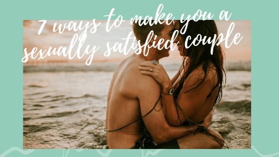 7 Ways to Make You a Sexually Satisfied Couple 1 7 ways to make you a sexually satisfied couple